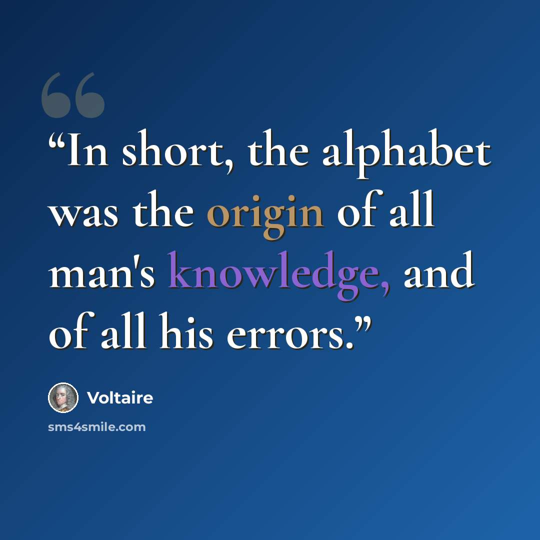 “In short, the alphabet was the origin of all man's knowledge, and of all his errors.” quote by Voltaire