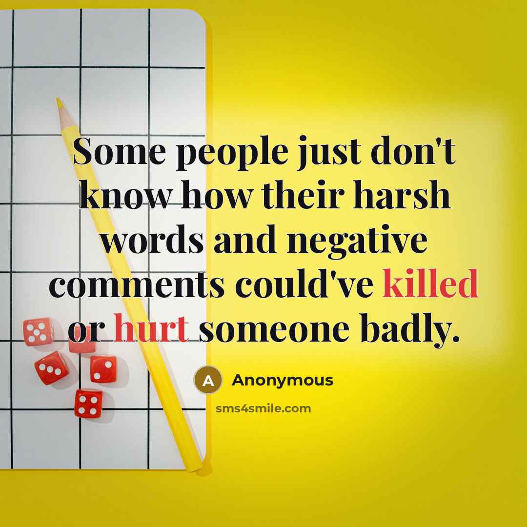 “Some people just don't know how their harsh words and negative comments could've killed or hurt someone badly.” quote by Anonymous