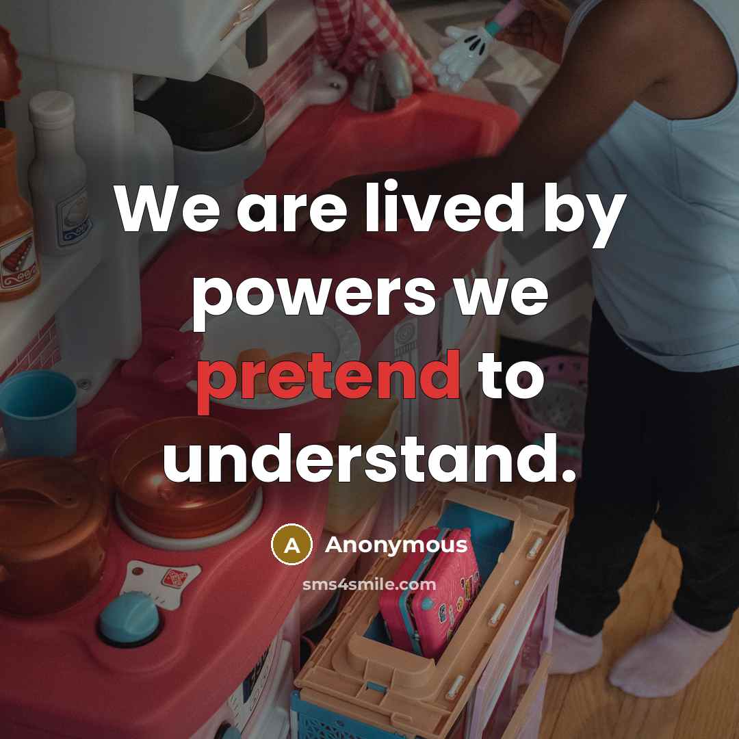 “We are lived by powers we pretend to understand.” quote by Anonymous