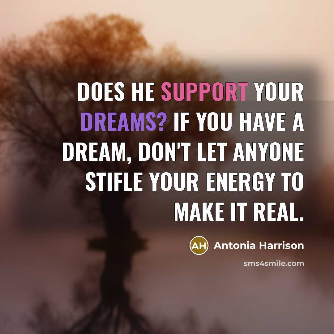 “Does he support your dreams? If you have a dream, don't let anyone stifle your energy to make it real.” quote by Antonia Harrison