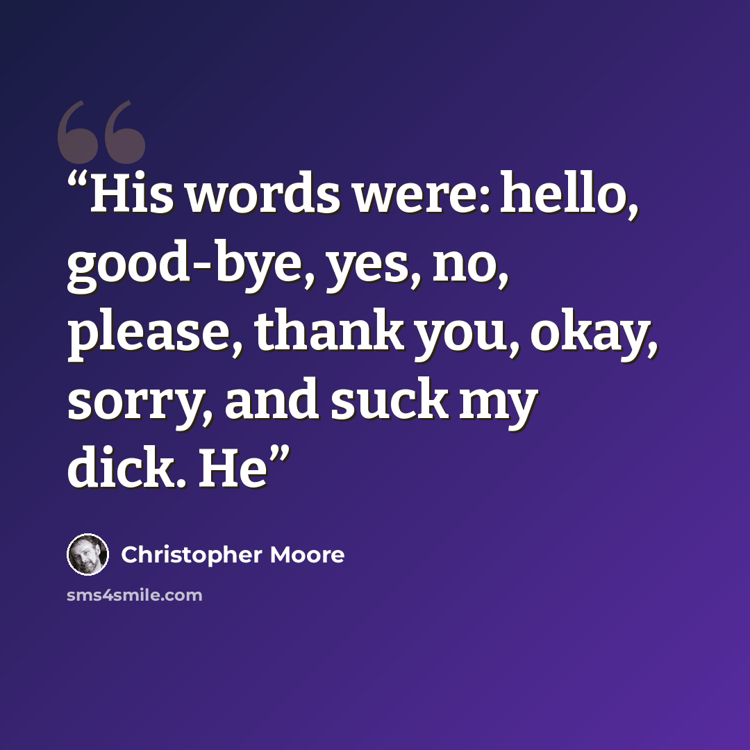 “His words were: hello, good-bye, yes, no, please, thank you, okay, sorry, and suck my dick. He” quote by Christopher Moore