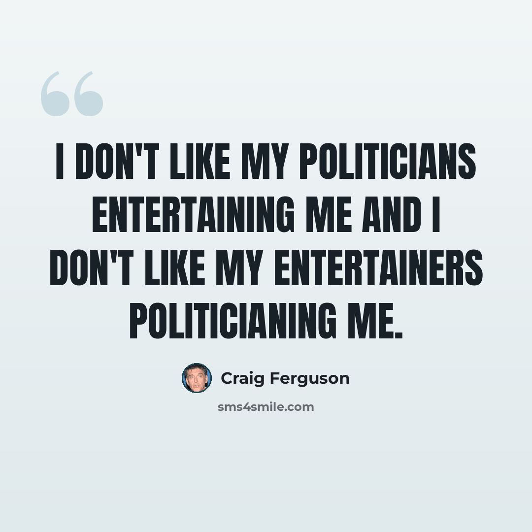“I don't like my politicians entertaining me and I don't like my entertainers politicianing me.” quote by Craig Ferguson