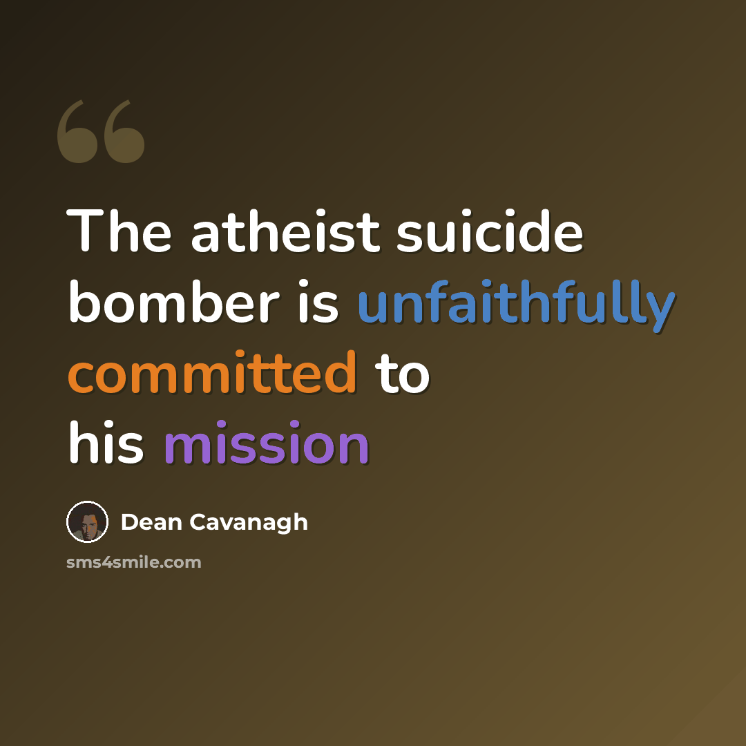 “The atheist suicide bomber is unfaithfully committed to his mission” quote by Dean Cavanagh