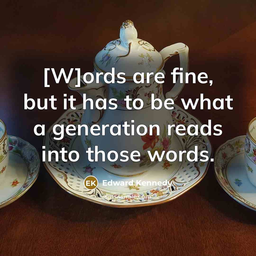 “[W]ords are fine, but it has to be what a generation reads into those words.” quote by Edward Kennedy