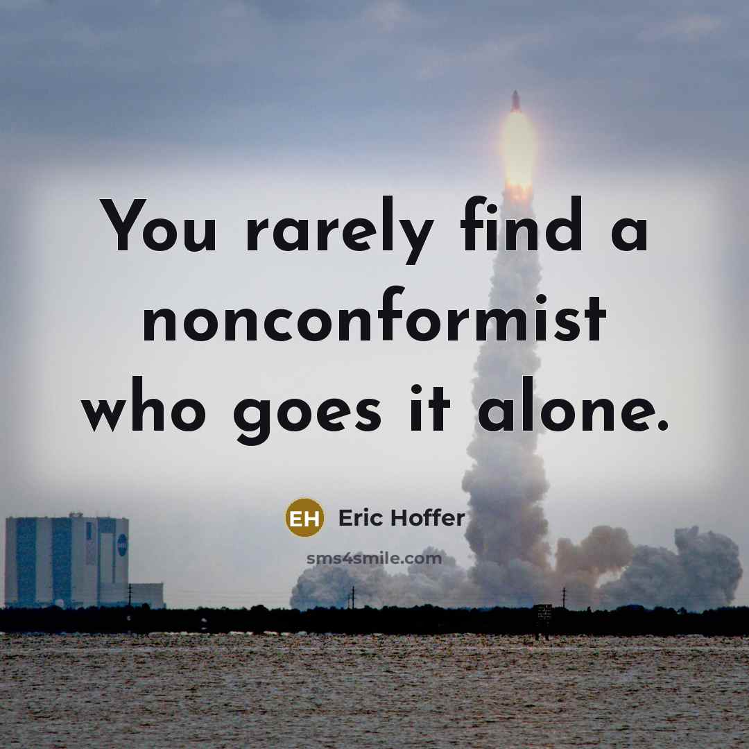 “You rarely find a nonconformist who goes it alone.” quote by Eric Hoffer