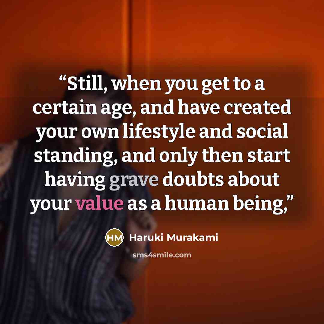 “Still, when you get to a certain age, and have created your own lifestyle and social standing, and only then start having grave doubts about your value as a human being,” quote by Haruki Murakami