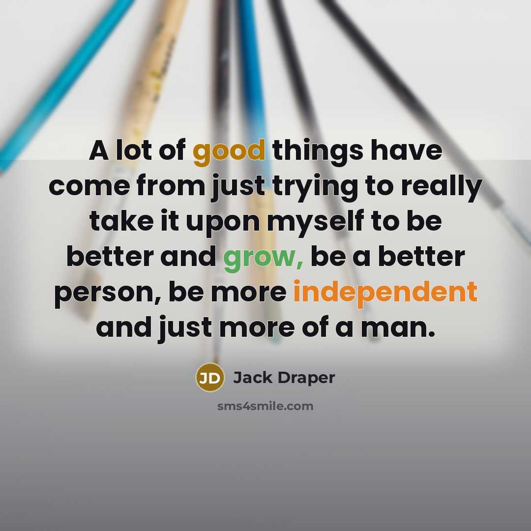“A lot of good things have come from just trying to really take it upon myself to be better and grow, be a better person, be more independent and just more of a man.” quote by Jack Draper
