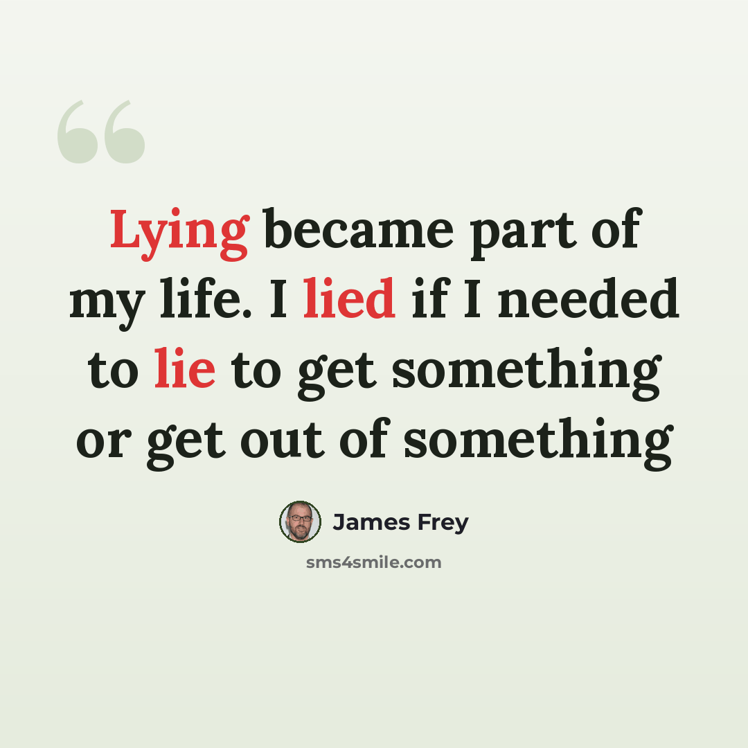 “Lying became part of my life. I lied if I needed to lie to get something or get out of something” quote by James Frey