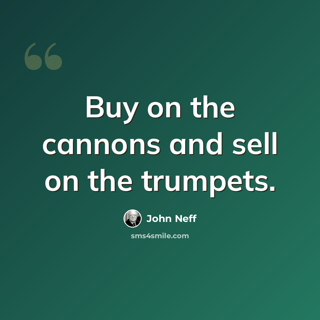 “Buy on the cannons and sell on the trumpets.” quote by John Neff