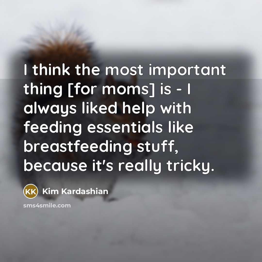 “I think the most important thing [for moms] is - I always liked help with feeding essentials like breastfeeding stuff, because it's really tricky.” quote by Kim Kardashian