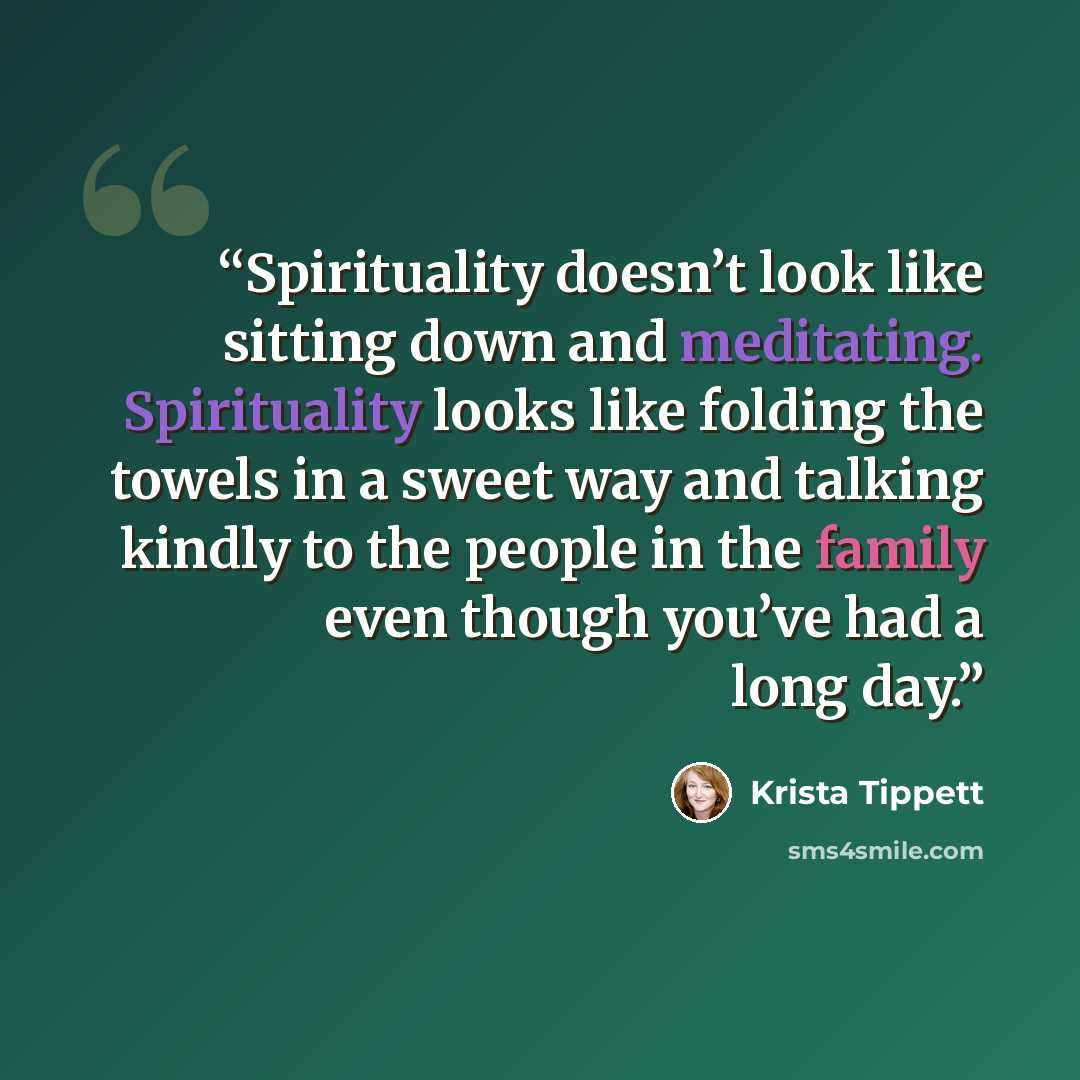 “Spirituality doesn’t look like sitting down and meditating. Spirituality looks like folding the towels in a sweet way and talking kindly to the people in the family even though you’ve had a long day.” quote by Krista Tippett