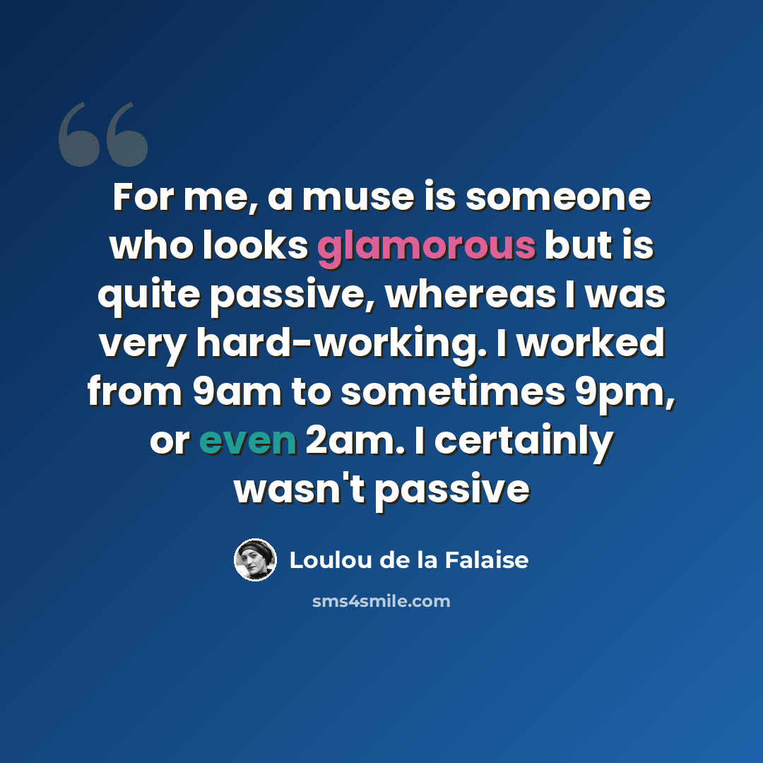“For me, a muse is someone who looks glamorous but is quite passive, whereas I was very hard-working. I worked from 9am to sometimes 9pm, or even 2am. I certainly wasn't passive” quote by Loulou de la Falaise