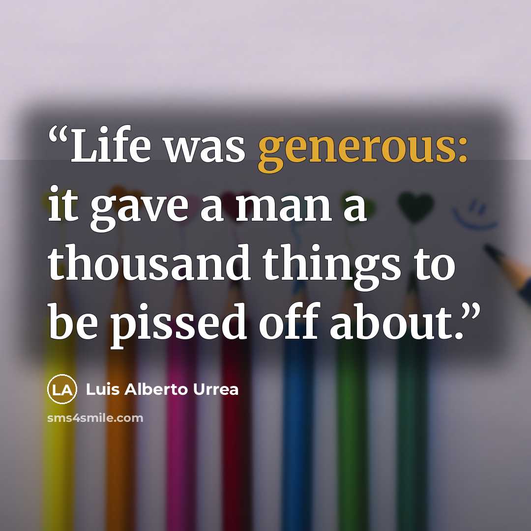 “Life was generous: it gave a man a thousand things to be pissed off about.” quote by Luis Alberto Urrea