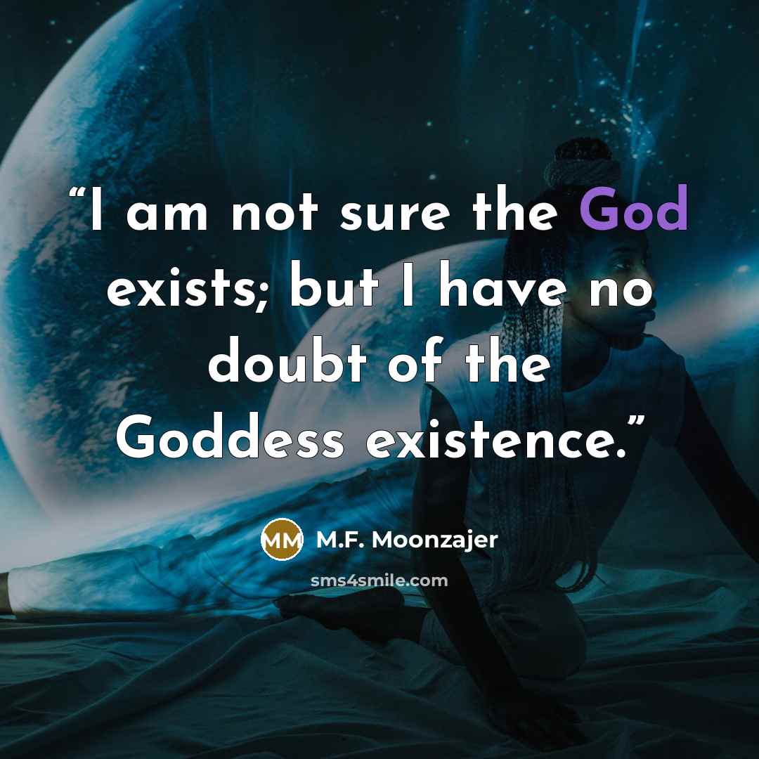 “I am not sure the God exists; but I have no doubt of the Goddess existence.” quote by M.F. Moonzajer