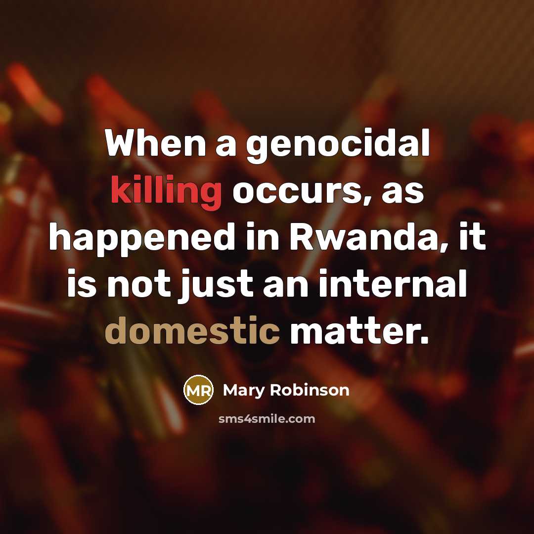 “When a genocidal killing occurs, as happened in Rwanda, it is not just an internal domestic matter.” quote by Mary Robinson