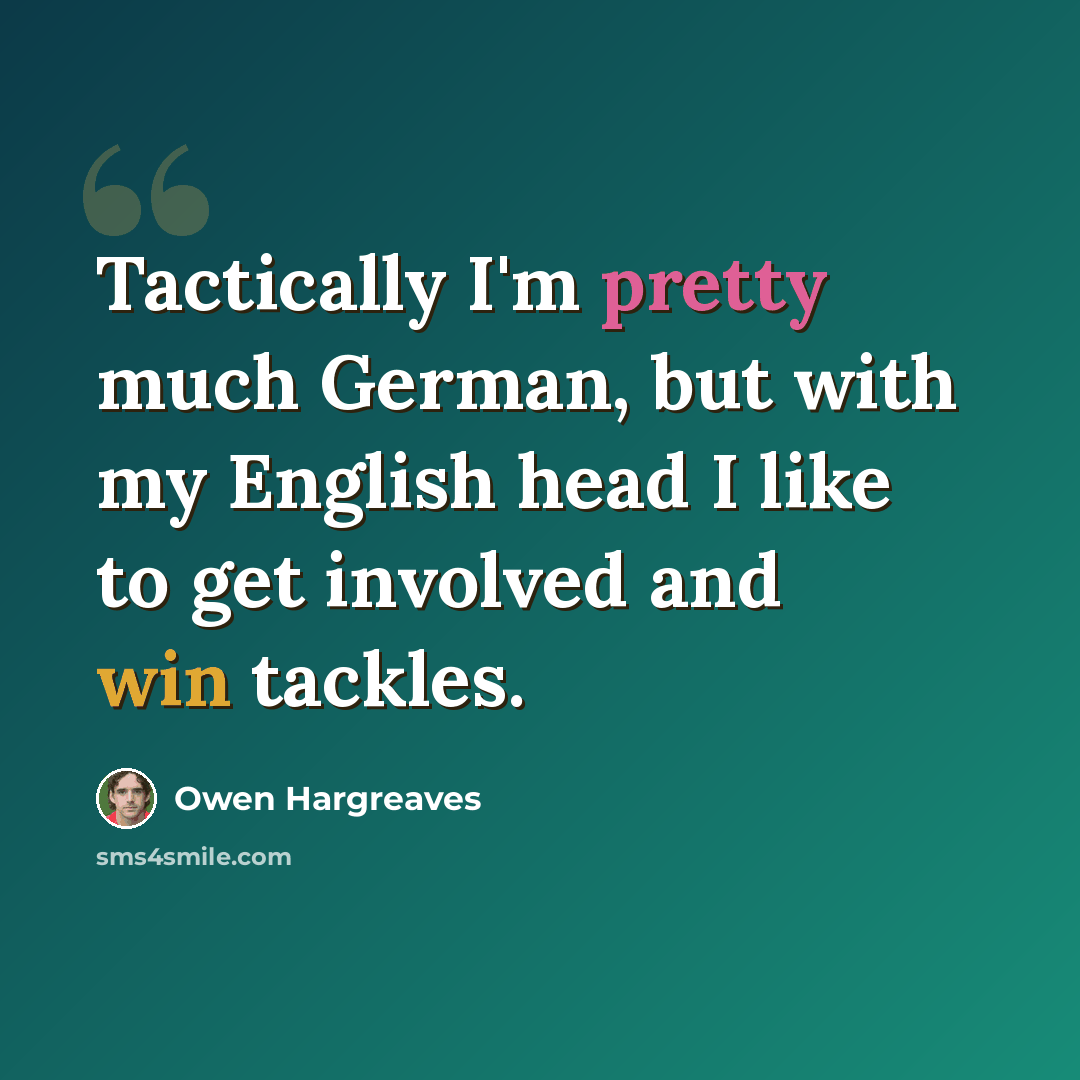 “Tactically I'm pretty much German, but with my English head I like to get involved and win tackles.” quote by Owen Hargreaves