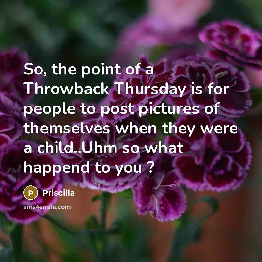 “So, the point of a Throwback Thursday is for people to post pictures of themselves when they were a child..Uhm so what happend to you ?” quote by Priscilla