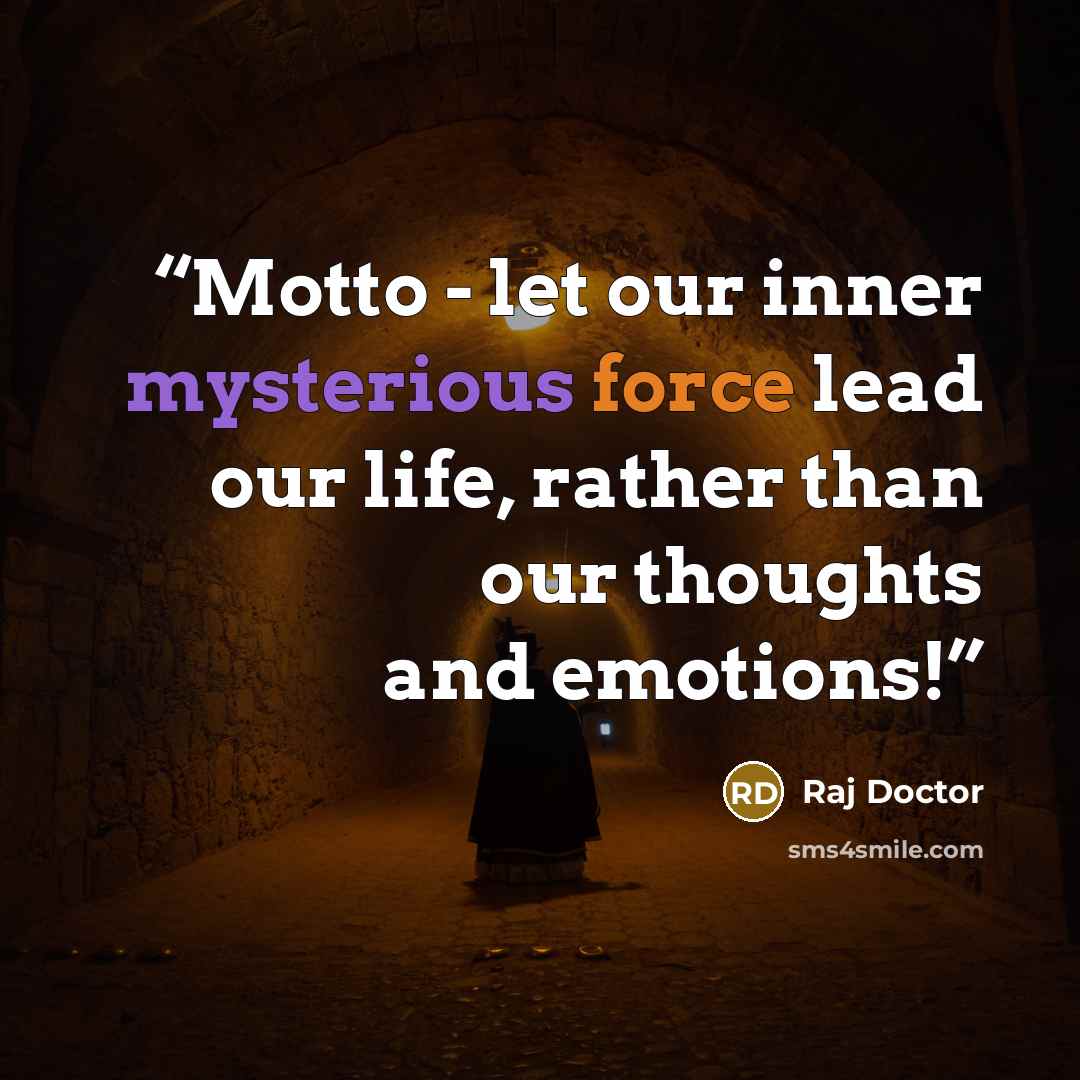 “Motto - let our inner mysterious force lead our life, rather than our thoughts and emotions!” quote by Raj Doctor