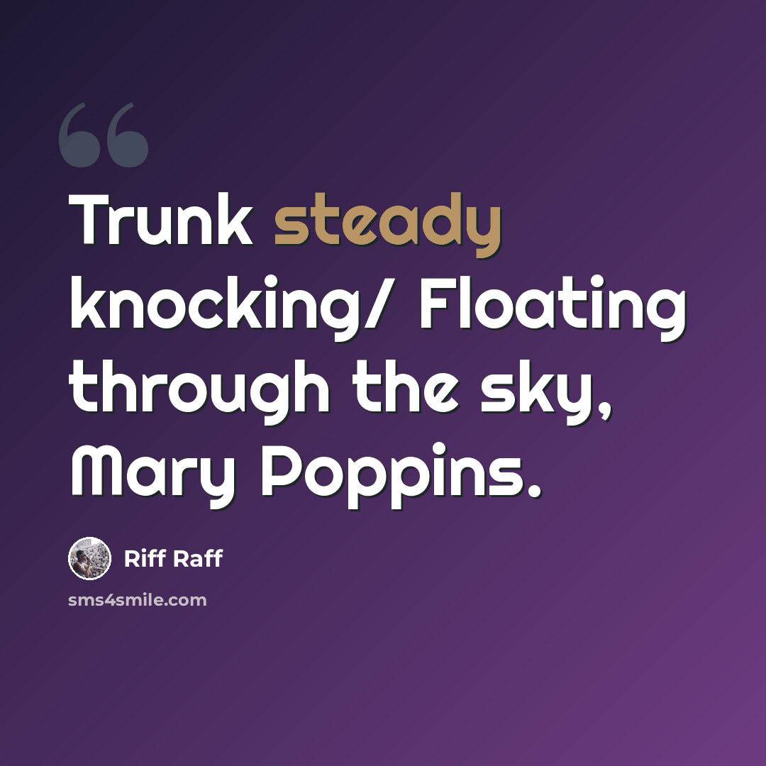 “Trunk steady knocking/ Floating through the sky, Mary Poppins.” quote by Riff Raff