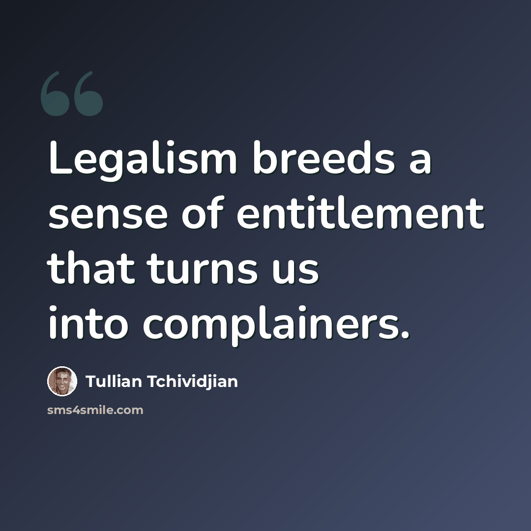 “Legalism breeds a sense of entitlement that turns us into complainers.” quote by Tullian Tchividjian
