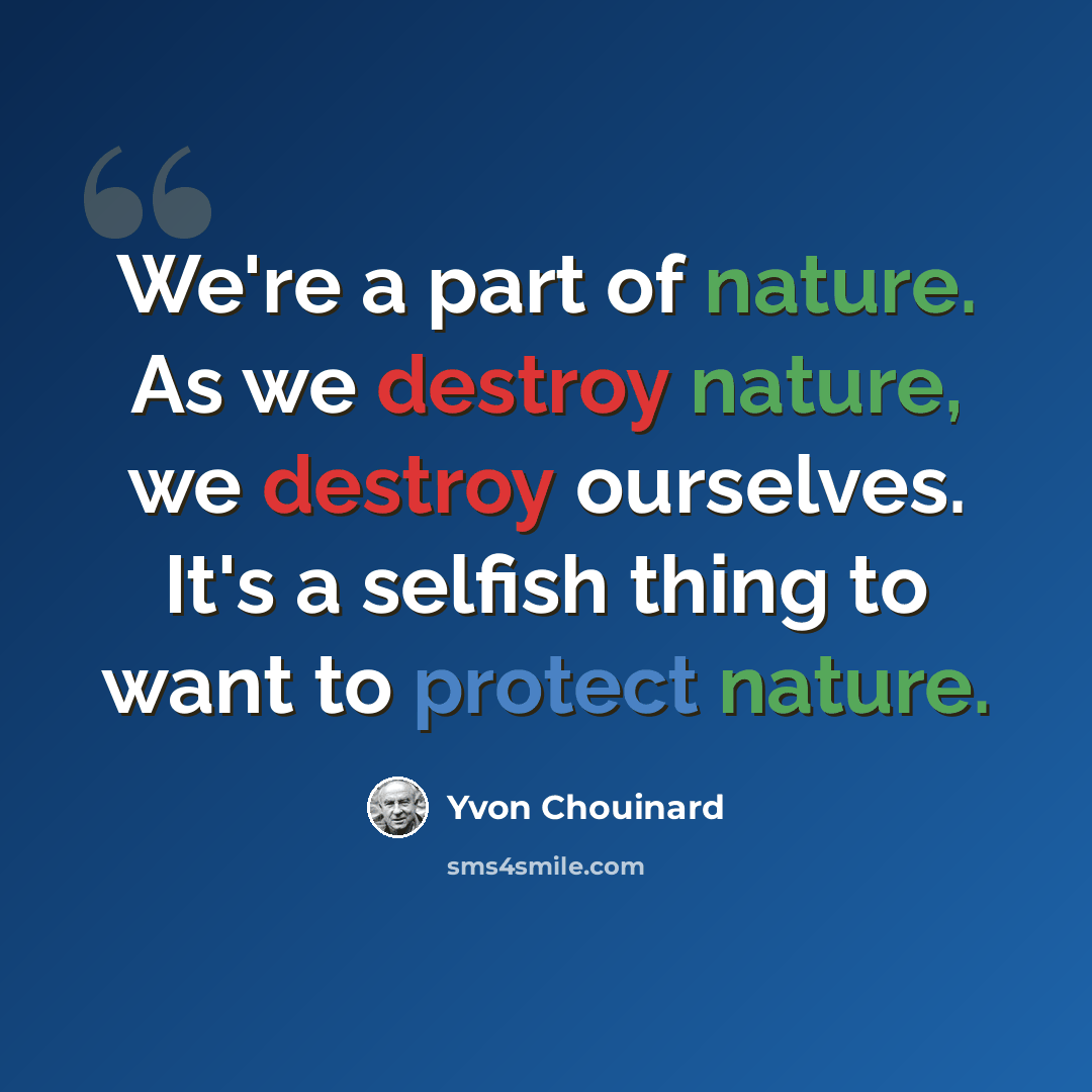 “We're a part of nature. As we destroy nature, we destroy ourselves. It's a selfish thing to want to protect nature.” quote by Yvon Chouinard