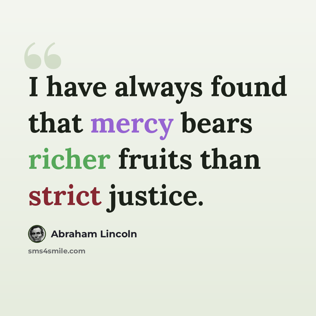 “I have always found that mercy bears richer fruits than strict justice.” quote by Abraham Lincoln