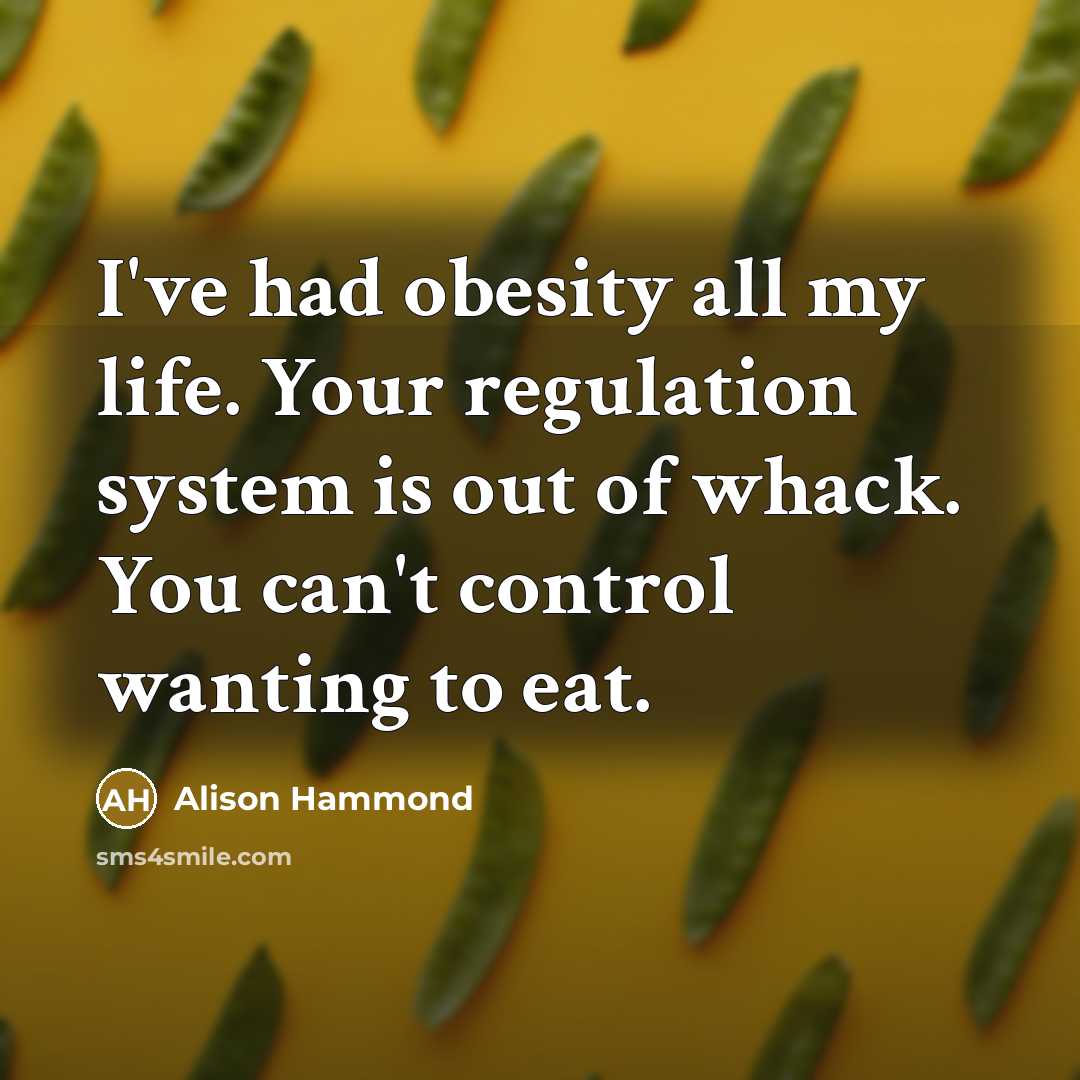 “I've had obesity all my life. Your regulation system is out of whack. You can't control wanting to eat.” quote by Alison Hammond