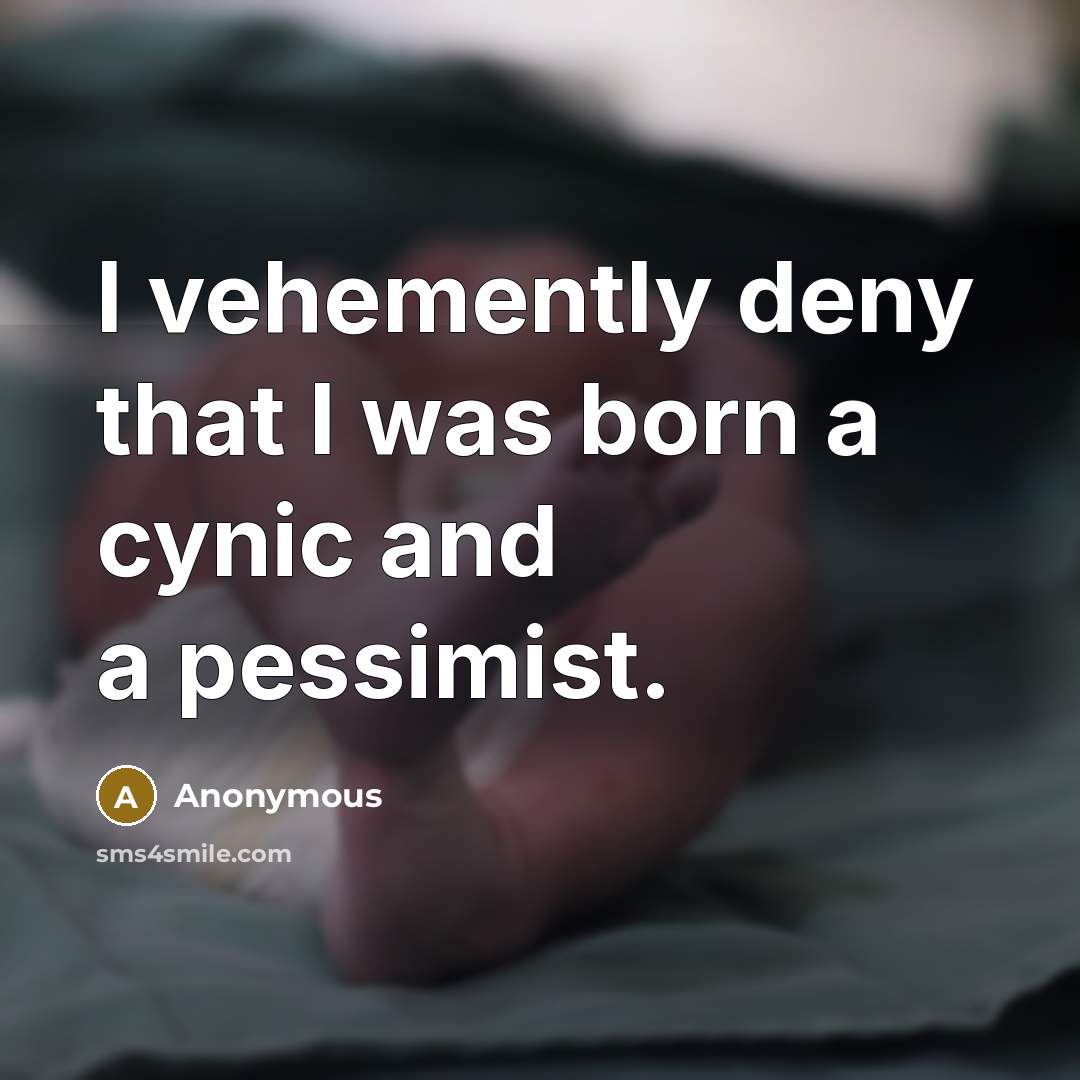“I vehemently deny that I was born a cynic and a pessimist.” quote by Anonymous