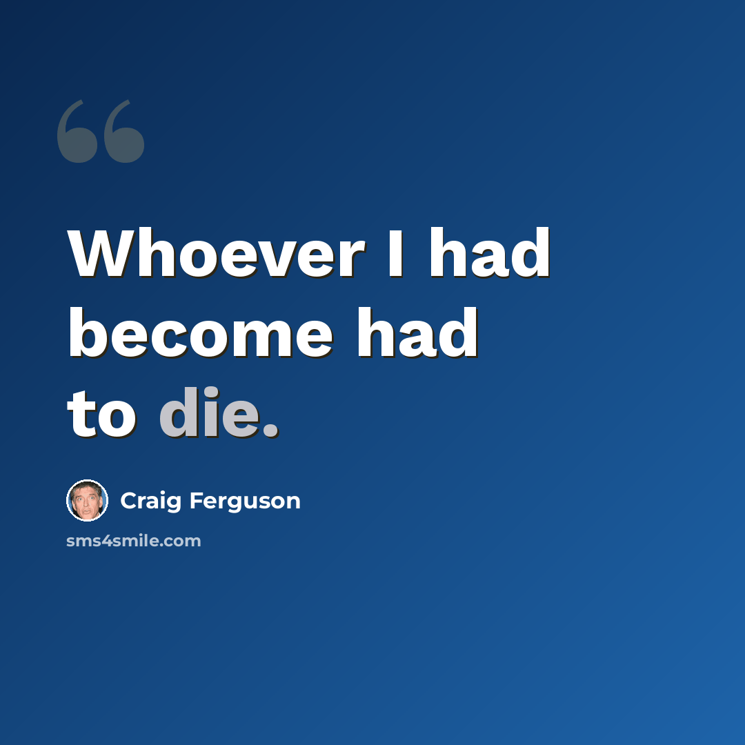 “Whoever I had become had to die.” quote by Craig Ferguson