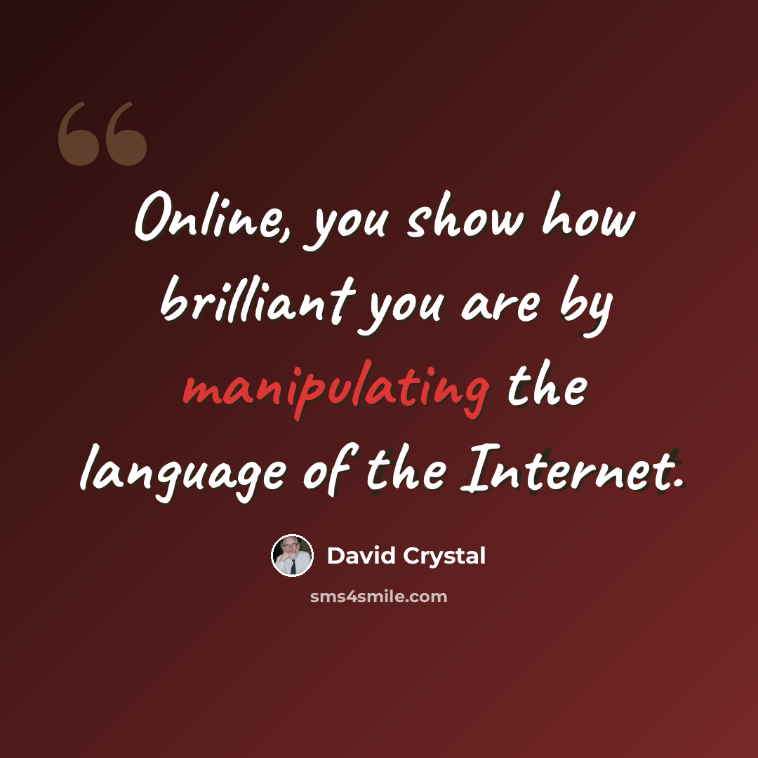 “Online, you show how brilliant you are by manipulating the language of the Internet.” quote by David Crystal