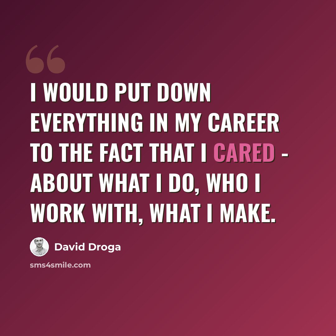 “I would put down everything in my career to the fact that I cared - about what I do, who I work with, what I make.” quote by David Droga