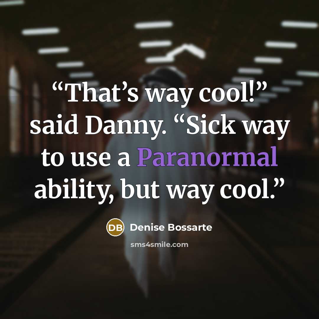 “That’s way cool!” said Danny. “Sick way to use a Paranormal ability, but way cool.” quote by Denise Bossarte