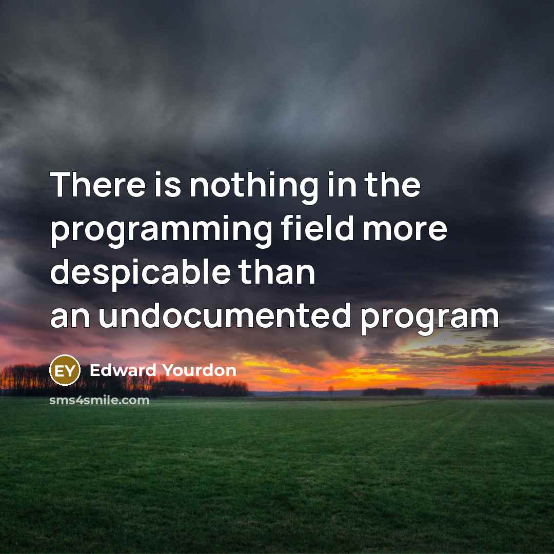 “There is nothing in the programming field more despicable than an undocumented program” quote by Edward Yourdon