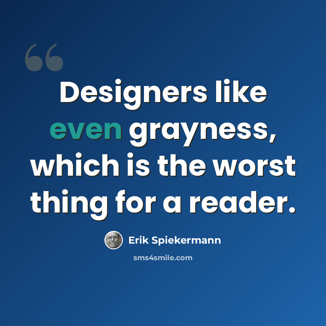 “Designers like even grayness, which is the worst thing for a reader.” quote by Erik Spiekermann
