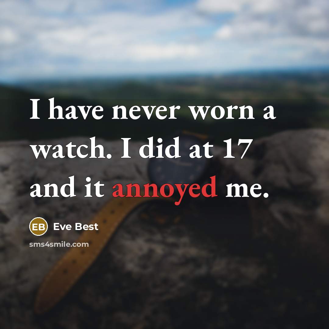 “I have never worn a watch. I did at 17 and it annoyed me.” quote by Eve Best