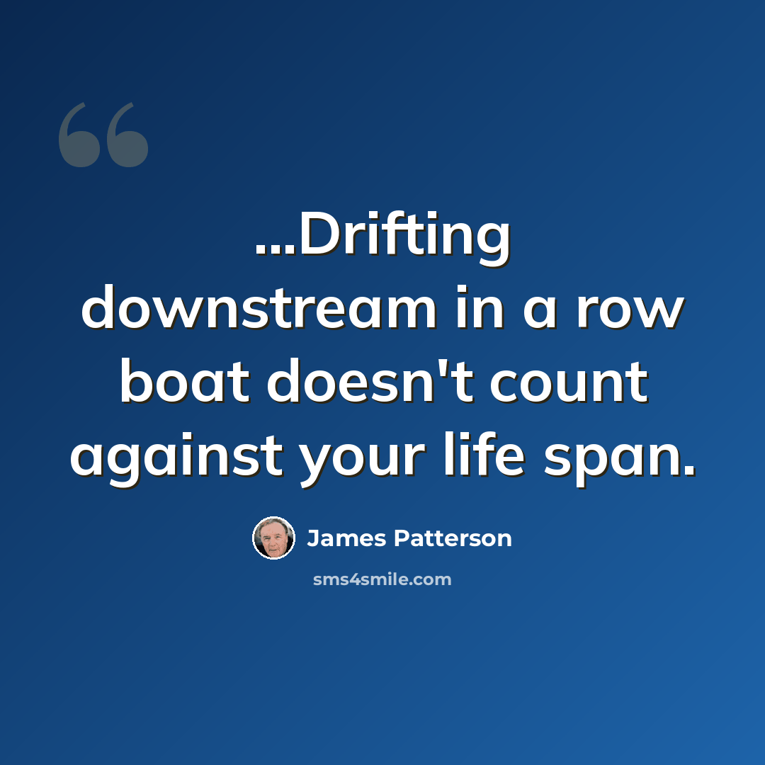 “...Drifting downstream in a row boat doesn't count against your life span.” quote by James Patterson