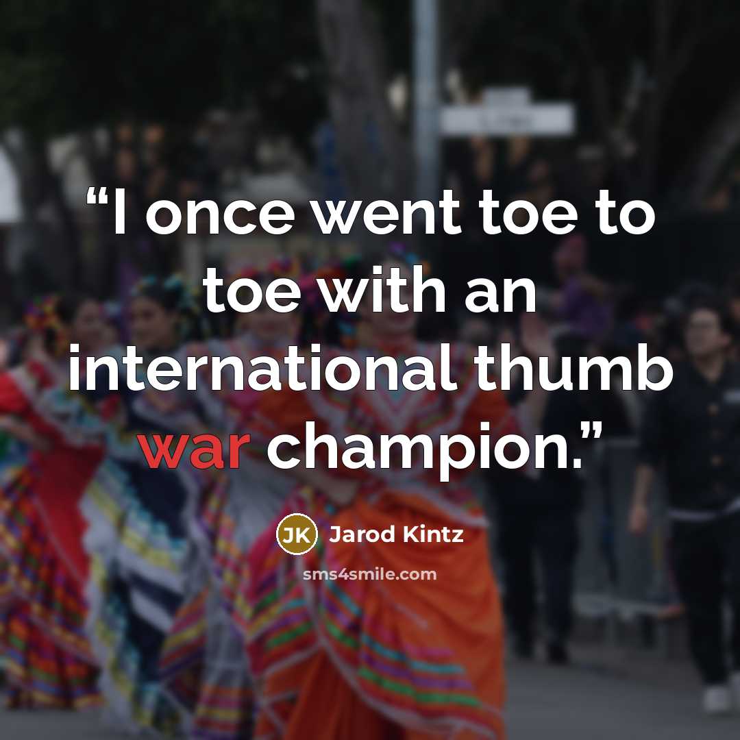 “I once went toe to toe with an international thumb war champion.” quote by Jarod Kintz
