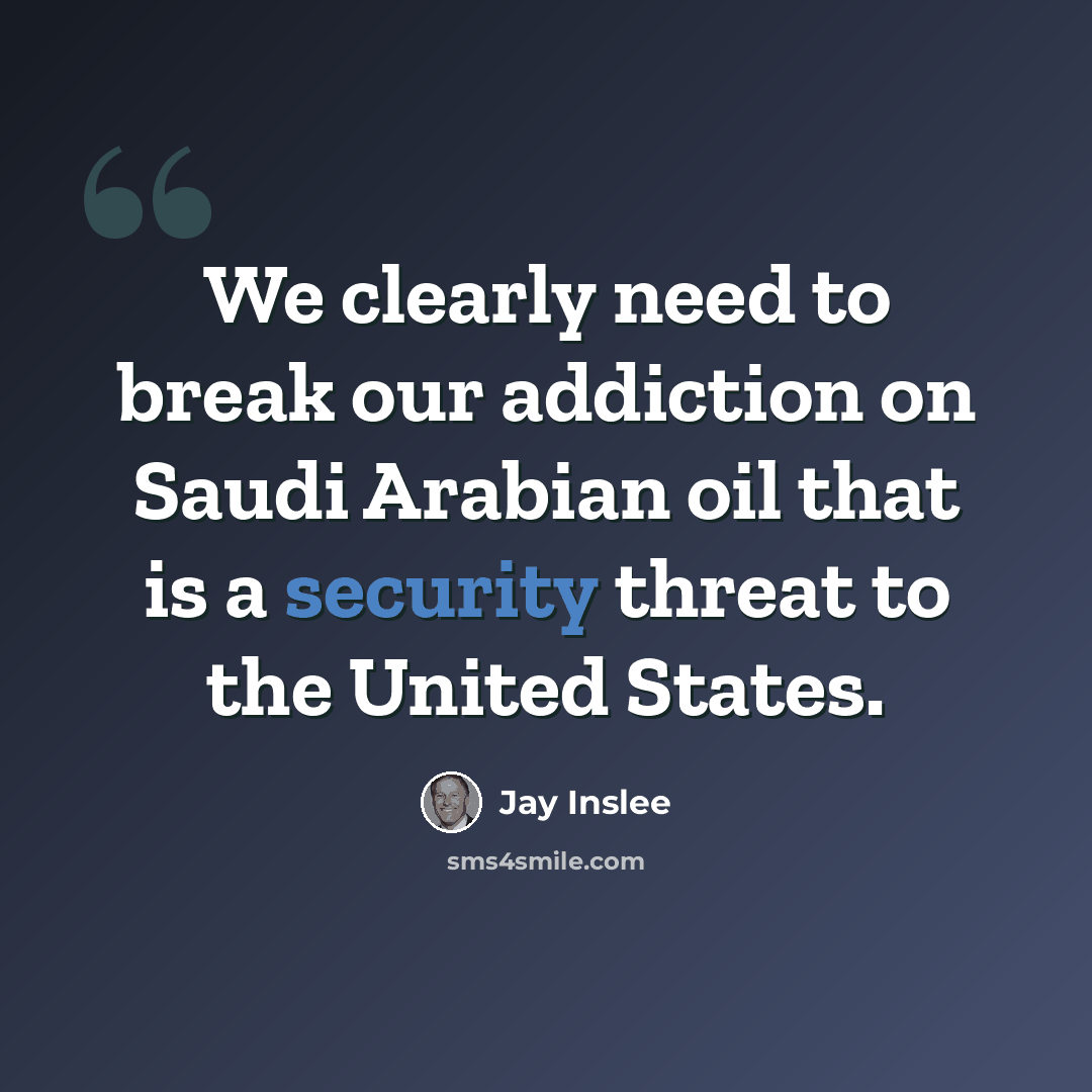 “We clearly need to break our addiction on Saudi Arabian oil that is a security threat to the United States.” quote by Jay Inslee
