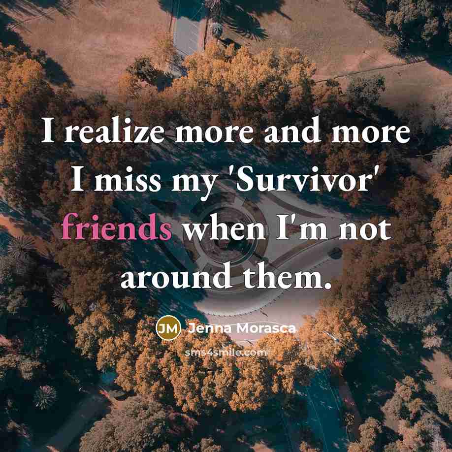 “I realize more and more I miss my 'Survivor' friends when I'm not around them.” quote by Jenna Morasca