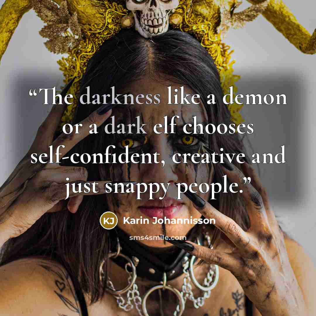“The darkness like a demon or a dark elf chooses self-confident, creative and just snappy people.” quote by Karin Johannisson