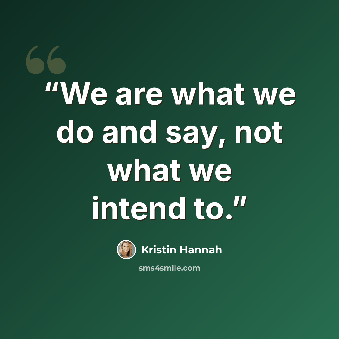 “We are what we do and say, not what we intend to.” quote by Kristin Hannah