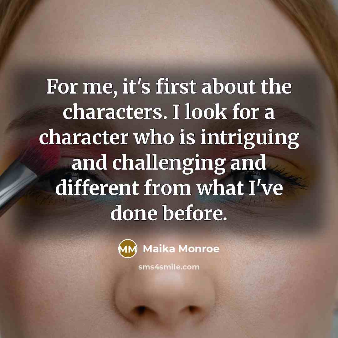 “For me, it's first about the characters. I look for a character who is intriguing and challenging and different from what I've done before.” quote by Maika Monroe