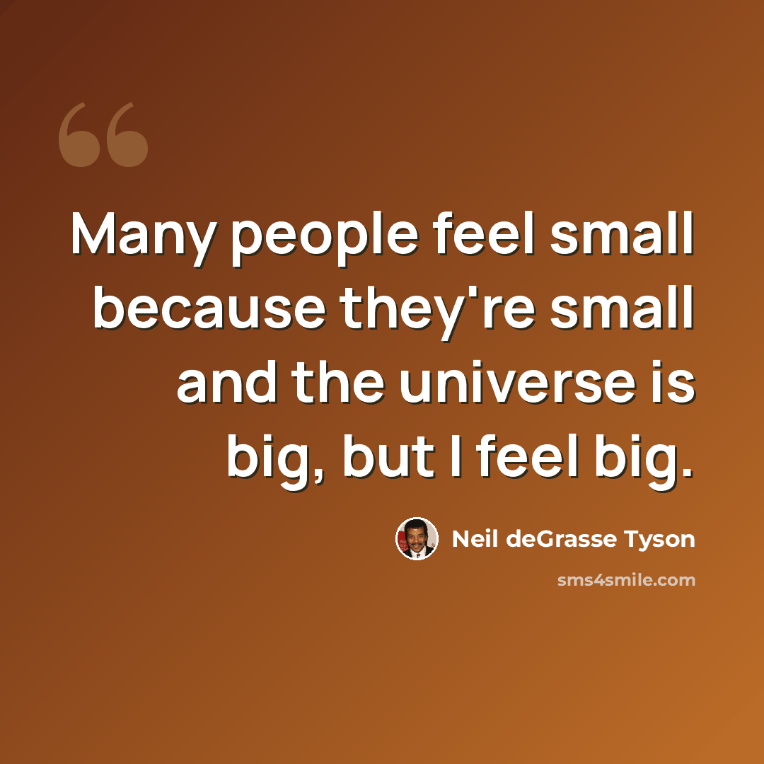 “Many people feel small because they're small and the universe is big, but I feel big.” quote by Neil deGrasse Tyson