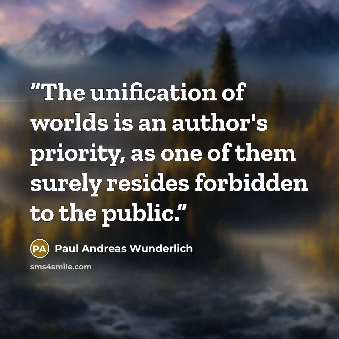 “The unification of worlds is an author's priority, as one of them surely resides forbidden to the public.” quote by Paul Andreas Wunderlich