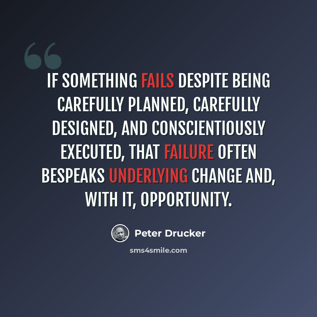 “If something fails despite being carefully planned, carefully designed, and conscientiously executed, that failure often bespeaks underlying change and, with it, opportunity.” quote by Peter Drucker