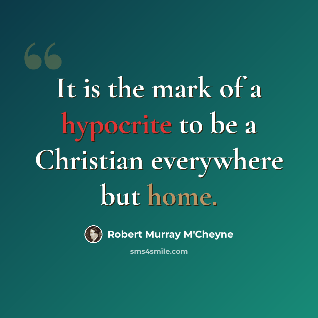 “It is the mark of a hypocrite to be a Christian everywhere but home.” quote by Robert Murray M'Cheyne