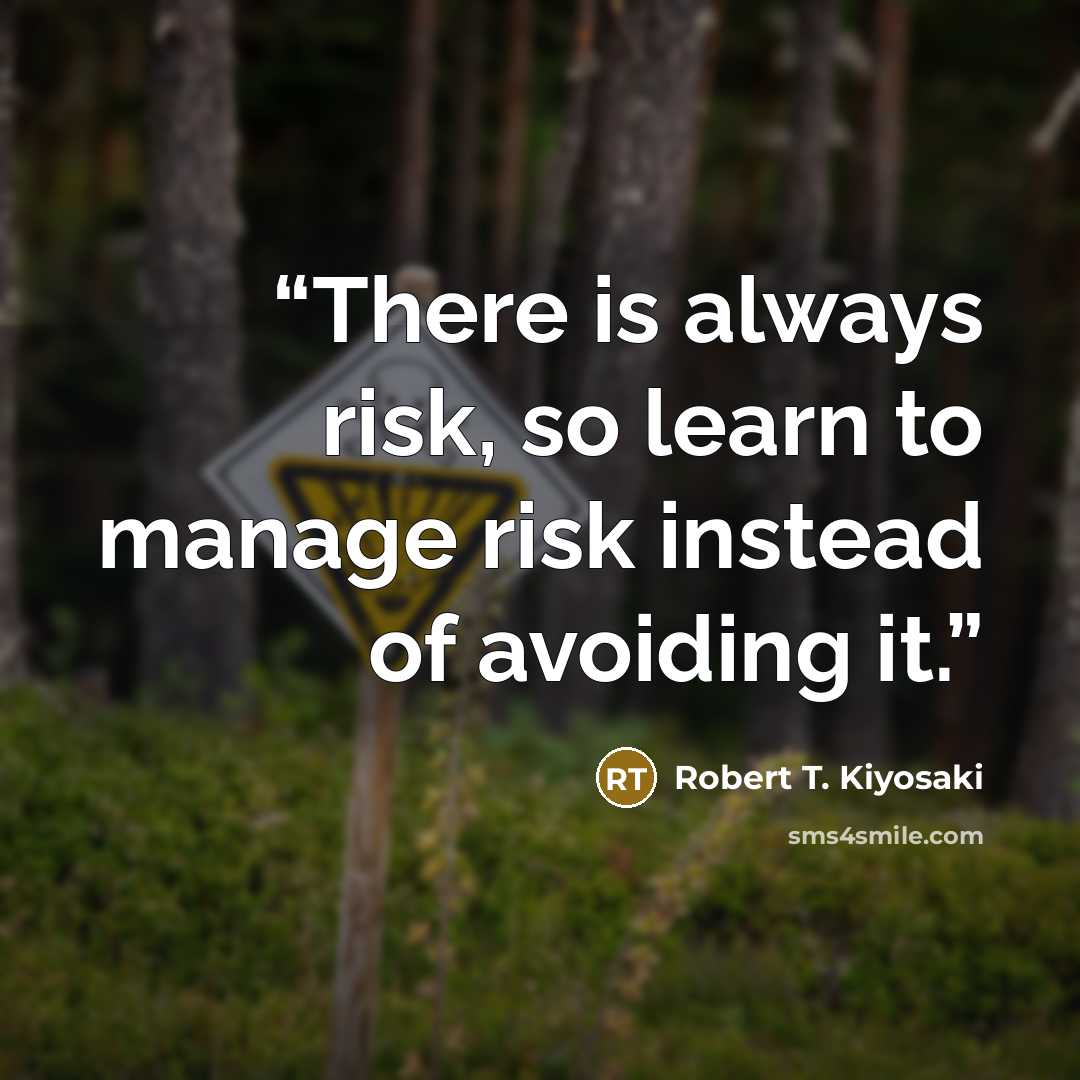 “There is always risk, so learn to manage risk instead of avoiding it.” quote by Robert T. Kiyosaki