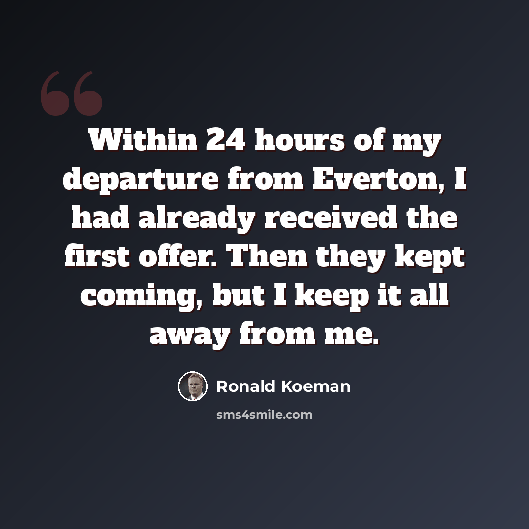“Within 24 hours of my departure from Everton, I had already received the first offer. Then they kept coming, but I keep it all away from me.” quote by Ronald Koeman