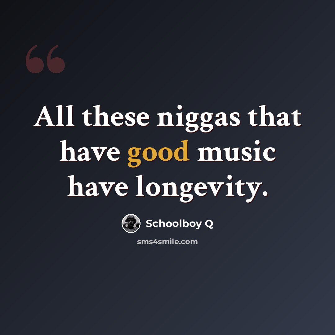 “All these niggas that have good music have longevity.” quote by Schoolboy Q