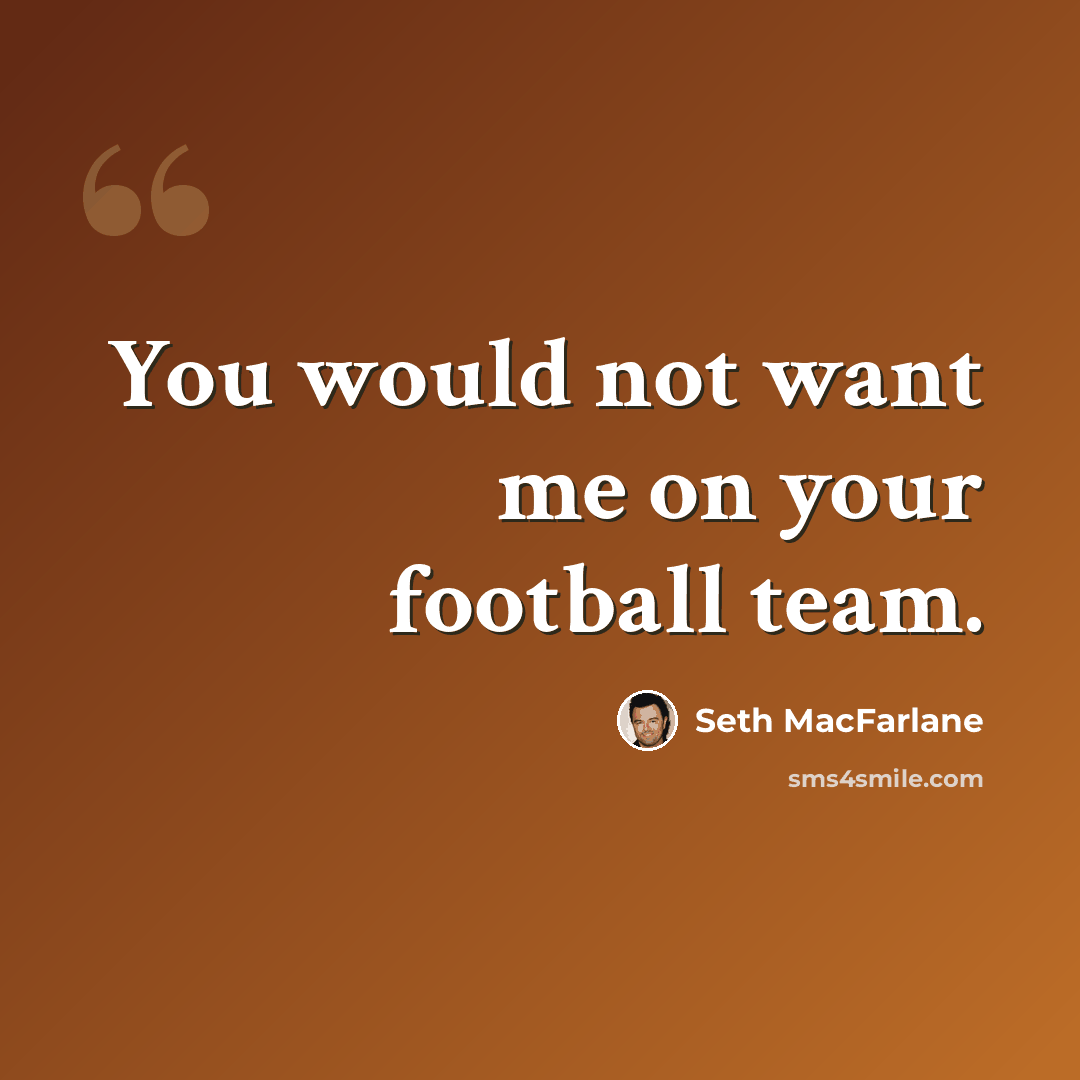 “You would not want me on your football team.” quote by Seth MacFarlane